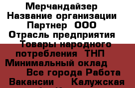 Мерчандайзер › Название организации ­ Партнер, ООО › Отрасль предприятия ­ Товары народного потребления (ТНП) › Минимальный оклад ­ 46 000 - Все города Работа » Вакансии   . Калужская обл.,Калуга г.